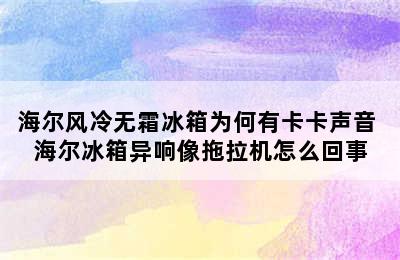 海尔风冷无霜冰箱为何有卡卡声音 海尔冰箱异响像拖拉机怎么回事